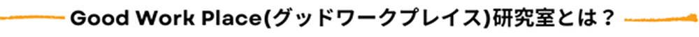 Good Work Place（グッドワークプレイス）研究室とは？